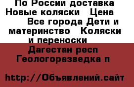 По России доставка.Новые коляски › Цена ­ 500 - Все города Дети и материнство » Коляски и переноски   . Дагестан респ.,Геологоразведка п.